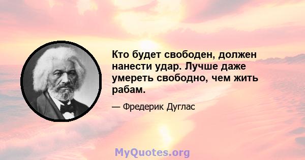 Кто будет свободен, должен нанести удар. Лучше даже умереть свободно, чем жить рабам.