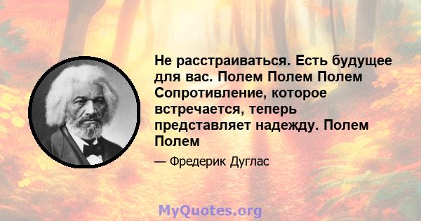 Не расстраиваться. Есть будущее для вас. Полем Полем Полем Сопротивление, которое встречается, теперь представляет надежду. Полем Полем