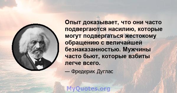 Опыт доказывает, что они часто подвергаются насилию, которые могут подвергаться жестокому обращению с величайшей безнаказанностью. Мужчины часто бьют, которые взбиты легче всего.