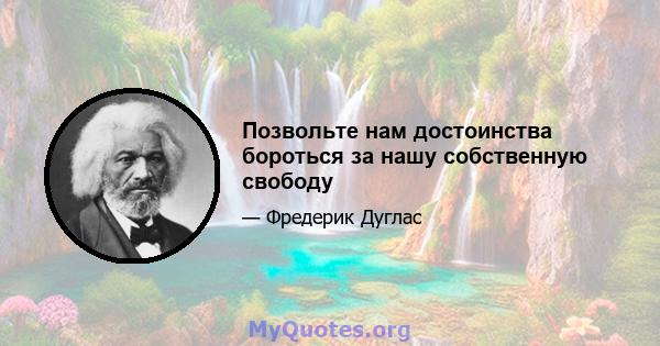 Позвольте нам достоинства бороться за нашу собственную свободу