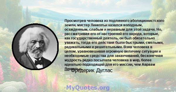 Просмотрев человека из подлинного аболиционистского земли, мистер Линкольн казался холодным, осажденным, слабым и неравным для этой задачи. Но, рассматривая его от настроений его народа, которые, как государственный