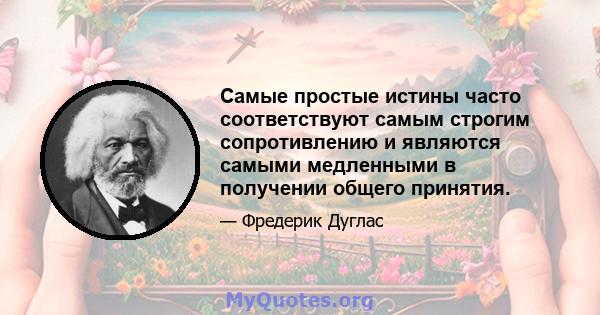 Самые простые истины часто соответствуют самым строгим сопротивлению и являются самыми медленными в получении общего принятия.