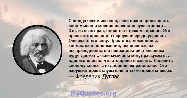 Свобода бессмысленна, если право произносить свои мысли и мнения перестали существовать. Это, из всех прав, является страхом тиранов. Это право, которое они в первую очередь ударяют. Они знают его силу. Престолы,