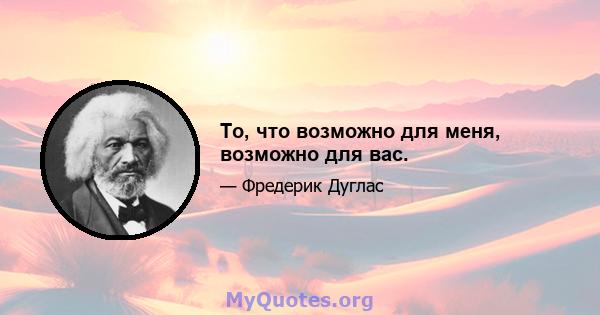 То, что возможно для меня, возможно для вас.