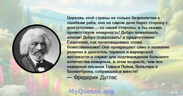 Церковь этой страны не только безразлична к ошибкам раба, она на самом деле берет сторону с угнетателями ... со своей стороны, я бы сказал, приветствуем неверность! Добро пожаловать атеизм! Добро пожаловать! в