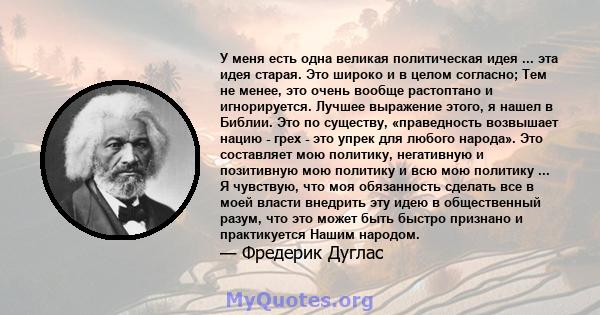 У меня есть одна великая политическая идея ... эта идея старая. Это широко и в целом согласно; Тем не менее, это очень вообще растоптано и игнорируется. Лучшее выражение этого, я нашел в Библии. Это по существу,