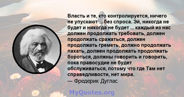 Власть и те, кто контролируется, ничего не упускают ... без спроса. Эй, никогда не будет и никогда не будет ... каждый из нас должен продолжать требовать, должен продолжать сражаться, должен продолжать греметь, должно