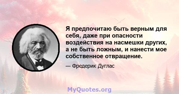 Я предпочитаю быть верным для себя, даже при опасности воздействия на насмешки других, а не быть ложным, и нанести мое собственное отвращение.