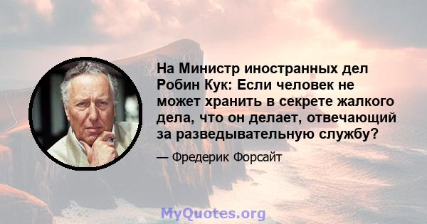 На Министр иностранных дел Робин Кук: Если человек не может хранить в секрете жалкого дела, что он делает, отвечающий за разведывательную службу?