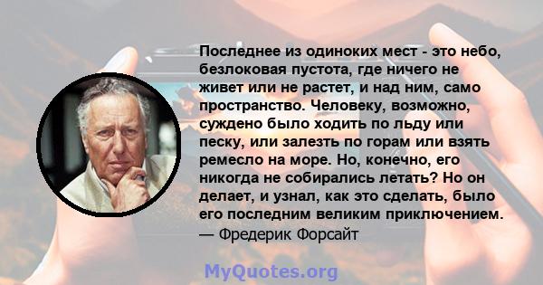 Последнее из одиноких мест - это небо, безлоковая пустота, где ничего не живет или не растет, и над ним, само пространство. Человеку, возможно, суждено было ходить по льду или песку, или залезть по горам или взять