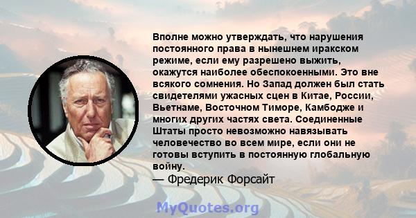 Вполне можно утверждать, что нарушения постоянного права в нынешнем иракском режиме, если ему разрешено выжить, окажутся наиболее обеспокоенными. Это вне всякого сомнения. Но Запад должен был стать свидетелями ужасных