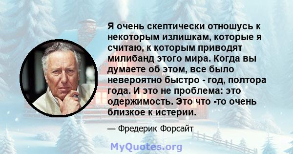 Я очень скептически отношусь к некоторым излишкам, которые я считаю, к которым приводят милибанд этого мира. Когда вы думаете об этом, все было невероятно быстро - год, полтора года. И это не проблема: это одержимость.