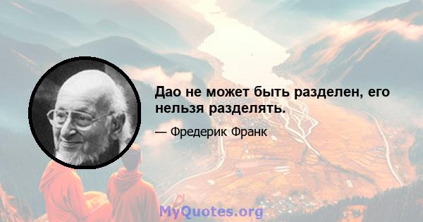 Дао не может быть разделен, его нельзя разделять.