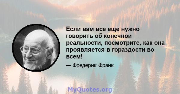 Если вам все еще нужно говорить об конечной реальности, посмотрите, как она проявляется в гораздости во всем!