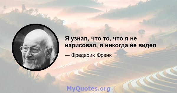 Я узнал, что то, что я не нарисовал, я никогда не видел