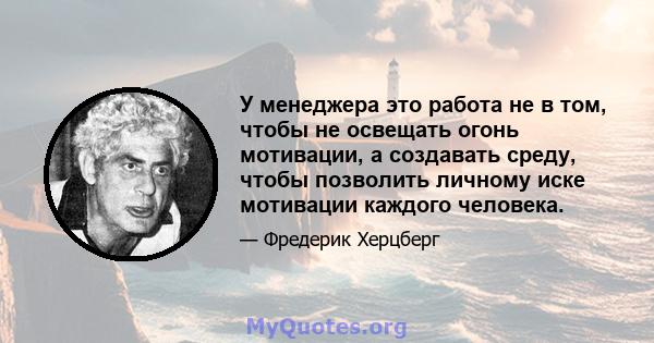 У менеджера это работа не в том, чтобы не освещать огонь мотивации, а создавать среду, чтобы позволить личному иске мотивации каждого человека.