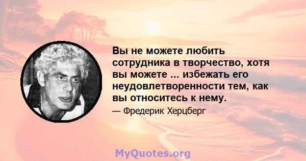 Вы не можете любить сотрудника в творчество, хотя вы можете ... избежать его неудовлетворенности тем, как вы относитесь к нему.