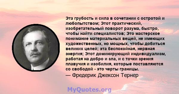 Эта грубость и сила в сочетании с остротой и любопытством; Этот практический, изобретательный поворот разума, быстро, чтобы найти специалистов; Это мастерское понимание материальных вещей, не имеющих художественных, но