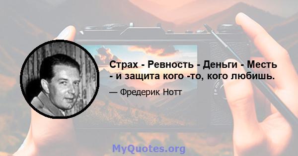 Страх - Ревность - Деньги - Месть - и защита кого -то, кого любишь.