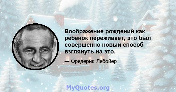 Воображение рождений как ребенок переживает, это был совершенно новый способ взглянуть на это.