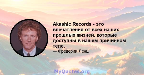 Akashic Records - это впечатления от всех наших прошлых жизней, которые доступны в нашем причинном теле.