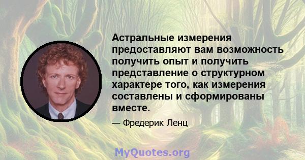 Астральные измерения предоставляют вам возможность получить опыт и получить представление о структурном характере того, как измерения составлены и сформированы вместе.