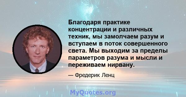 Благодаря практике концентрации и различных техник, мы замолчаем разум и вступаем в поток совершенного света. Мы выходим за пределы параметров разума и мысли и переживаем нирвану.