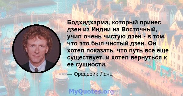 Бодхидхарма, который принес дзен из Индии на Восточный, учил очень чистую дзен - в том, что это был чистый дзен. Он хотел показать, что путь все еще существует, и хотел вернуться к ее сущности.