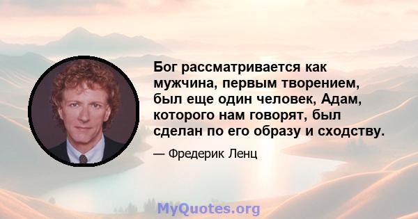 Бог рассматривается как мужчина, первым творением, был еще один человек, Адам, которого нам говорят, был сделан по его образу и сходству.