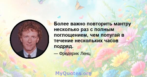 Более важно повторить мантру несколько раз с полным поглощением, чем попугай в течение нескольких часов подряд.