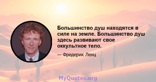 Большинство душ находятся в силе на земле. Большинство душ здесь развивают свое оккультное тело.