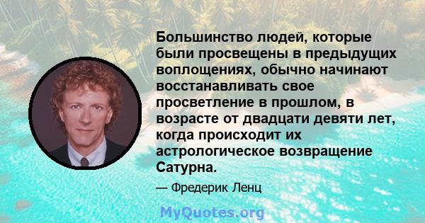 Большинство людей, которые были просвещены в предыдущих воплощениях, обычно начинают восстанавливать свое просветление в прошлом, в возрасте от двадцати девяти лет, когда происходит их астрологическое возвращение