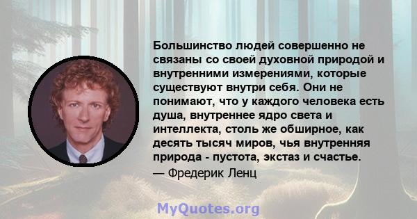 Большинство людей совершенно не связаны со своей духовной природой и внутренними измерениями, которые существуют внутри себя. Они не понимают, что у каждого человека есть душа, внутреннее ядро ​​света и интеллекта,