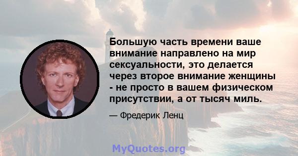 Большую часть времени ваше внимание направлено на мир сексуальности, это делается через второе внимание женщины - не просто в вашем физическом присутствии, а от тысяч миль.