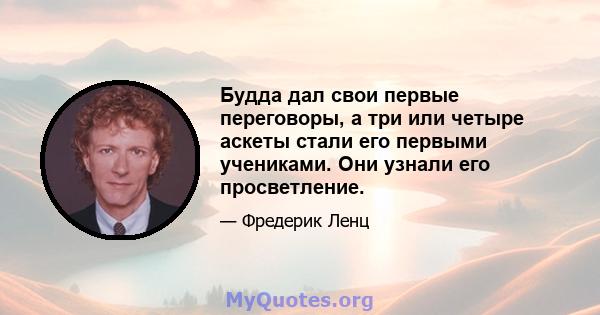 Будда дал свои первые переговоры, а три или четыре аскеты стали его первыми учениками. Они узнали его просветление.