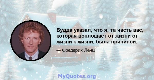 Будда указал, что я, та часть вас, которая воплощает от жизни от жизни к жизни, была причиной.