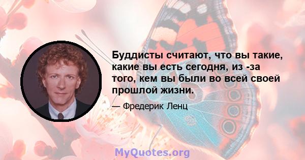 Буддисты считают, что вы такие, какие вы есть сегодня, из -за того, кем вы были во всей своей прошлой жизни.