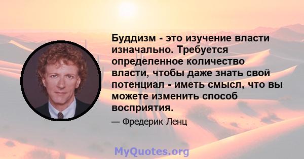 Буддизм - это изучение власти изначально. Требуется определенное количество власти, чтобы даже знать свой потенциал - иметь смысл, что вы можете изменить способ восприятия.