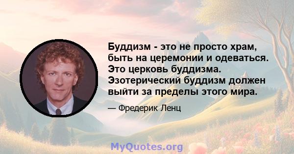 Буддизм - это не просто храм, быть на церемонии и одеваться. Это церковь буддизма. Эзотерический буддизм должен выйти за пределы этого мира.