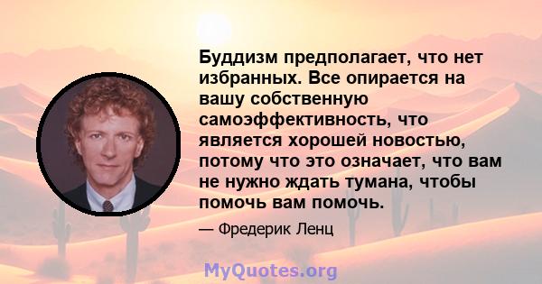 Буддизм предполагает, что нет избранных. Все опирается на вашу собственную самоэффективность, что является хорошей новостью, потому что это означает, что вам не нужно ждать тумана, чтобы помочь вам помочь.