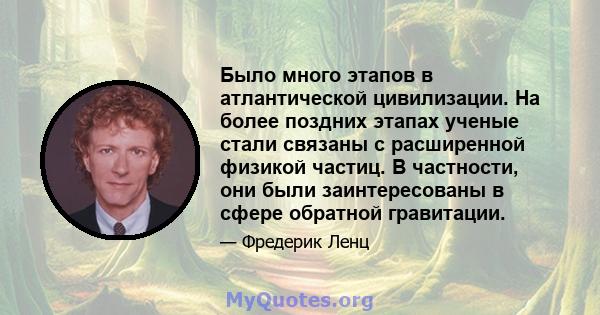 Было много этапов в атлантической цивилизации. На более поздних этапах ученые стали связаны с расширенной физикой частиц. В частности, они были заинтересованы в сфере обратной гравитации.