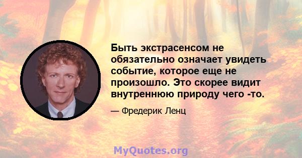 Быть экстрасенсом не обязательно означает увидеть событие, которое еще не произошло. Это скорее видит внутреннюю природу чего -то.