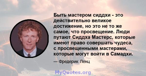 Быть мастером сиддхи - это действительно великое достижение, но это не то же самое, что просвещение. Люди путают Сиддха Мастерс, которые имеют право совершать чудеса, с просвещенными мастерами, которые могут войти в