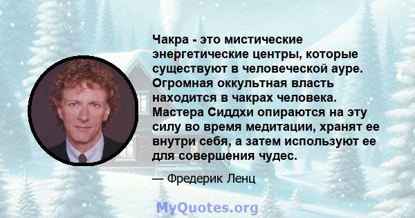 Чакра - это мистические энергетические центры, которые существуют в человеческой ауре. Огромная оккультная власть находится в чакрах человека. Мастера Сиддхи опираются на эту силу во время медитации, хранят ее внутри