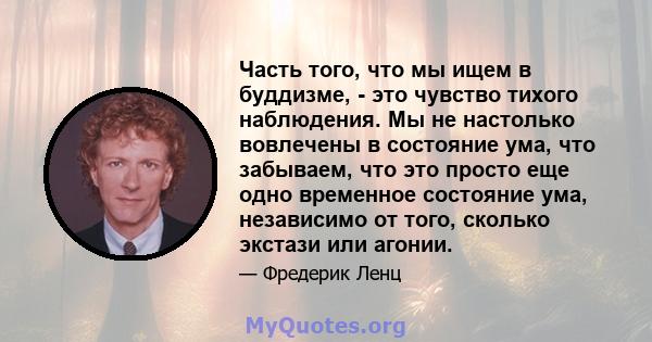 Часть того, что мы ищем в буддизме, - это чувство тихого наблюдения. Мы не настолько вовлечены в состояние ума, что забываем, что это просто еще одно временное состояние ума, независимо от того, сколько экстази или