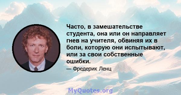 Часто, в замешательстве студента, она или он направляет гнев на учителя, обвиняя их в боли, которую они испытывают, или за свои собственные ошибки.