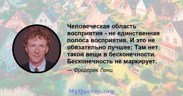 Человеческая область восприятия - не единственная полоса восприятия. И это не обязательно лучшее; Там нет такой вещи в бесконечности. Бесконечность не маркирует.