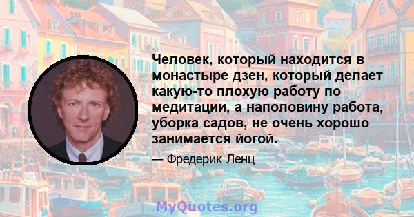 Человек, который находится в монастыре дзен, который делает какую-то плохую работу по медитации, а наполовину работа, уборка садов, не очень хорошо занимается йогой.