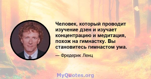 Человек, который проводит изучение дзен и изучает концентрацию и медитация, похож на гимнастку. Вы становитесь гимнастом ума.