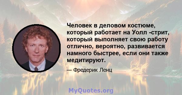 Человек в деловом костюме, который работает на Уолл -стрит, который выполняет свою работу отлично, вероятно, развивается намного быстрее, если они также медитируют.